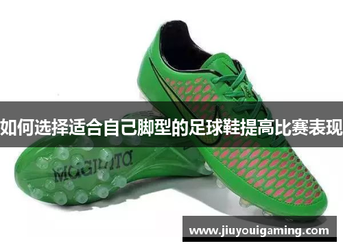 如何选择适合自己脚型的足球鞋提高比赛表现