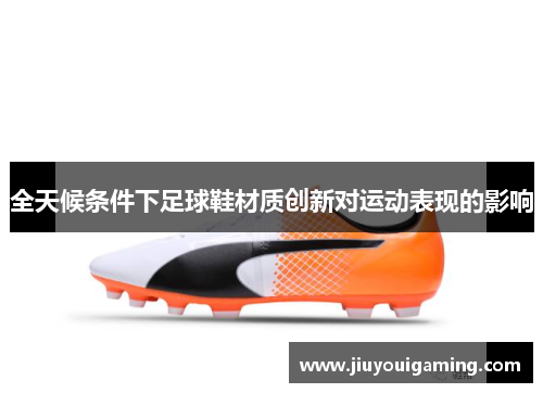 全天候条件下足球鞋材质创新对运动表现的影响