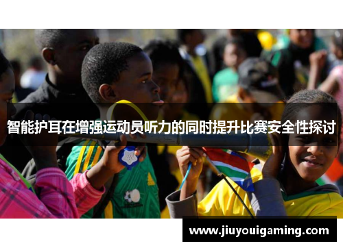 智能护耳在增强运动员听力的同时提升比赛安全性探讨